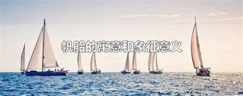 帆船寓意|帆船的寓意和象征意义是什么？